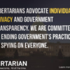 Libertarians advocate individual privacy and government transparency. We are committed to ending government’s practice of spying on everyone.