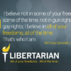 'I believe not in some of your freedoms some of the time, not ingun rights or gay rights; I believe in all of your freedoms, all of the time. That's who I am.' — Nicholas Sarwark, LNC Chair