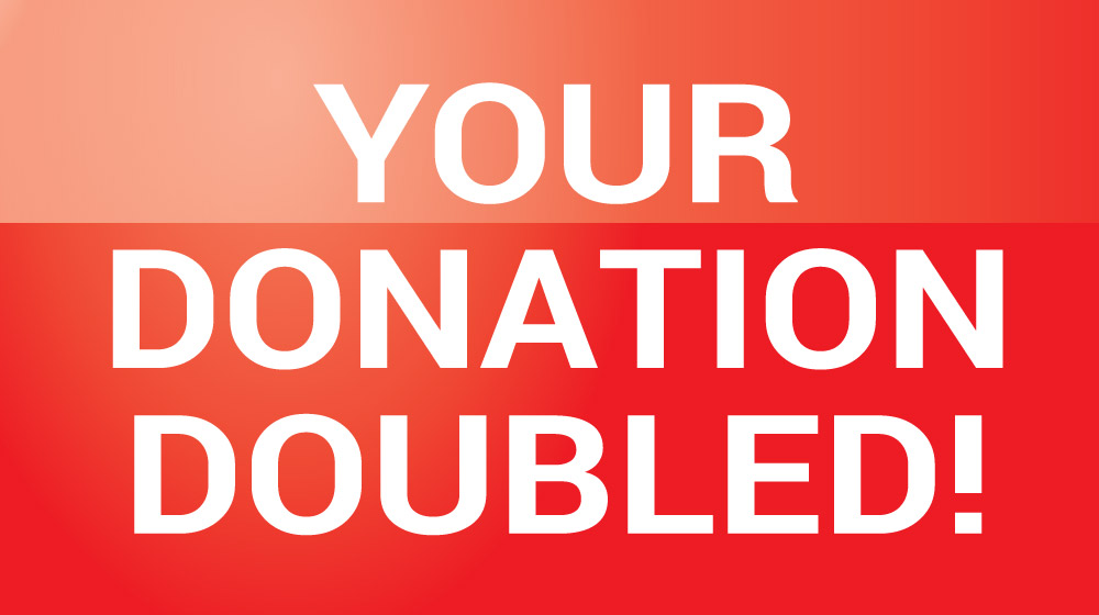 Your gift will be DOUBLED!